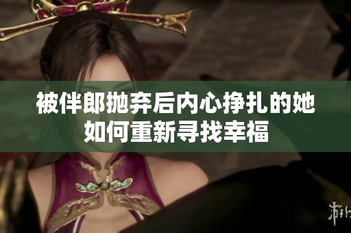 被伴郎抛弃后内心挣扎的她如何重新寻找幸福