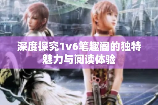 深度探究1v6笔趣阁的独特魅力与阅读体验