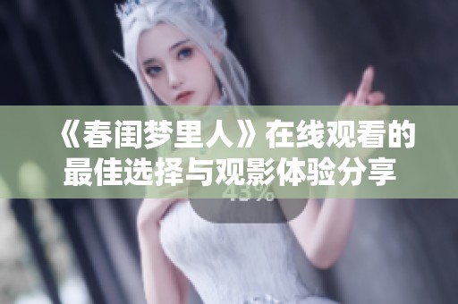 《春闺梦里人》在线观看的最佳选择与观影体验分享
