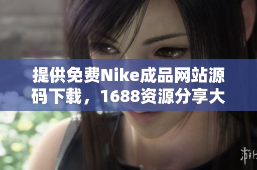 提供免费Nike成品网站源码下载，1688资源分享大揭秘