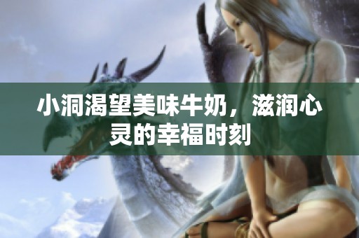 小洞渴望美味牛奶，滋润心灵的幸福时刻