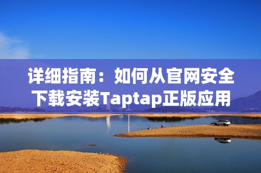 详细指南：如何从官网安全下载安装Taptap正版应用