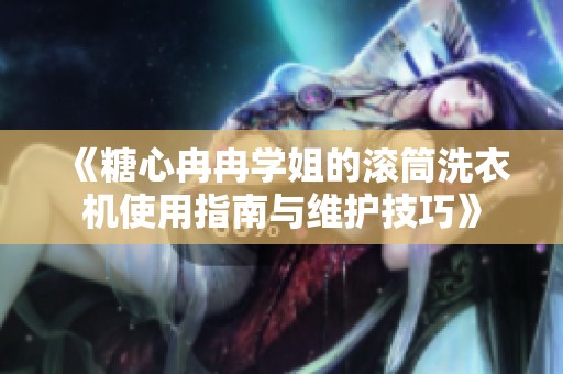 《糖心冉冉学姐的滚筒洗衣机使用指南与维护技巧》