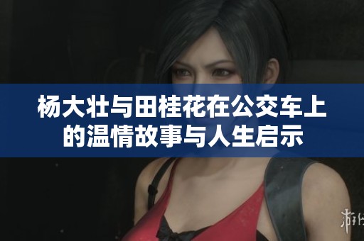 杨大壮与田桂花在公交车上的温情故事与人生启示