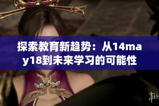探索教育新趋势：从14may18到未来学习的可能性