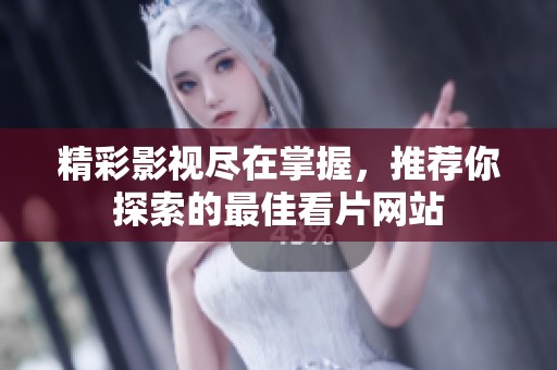 精彩影视尽在掌握，推荐你探索的最佳看片网站