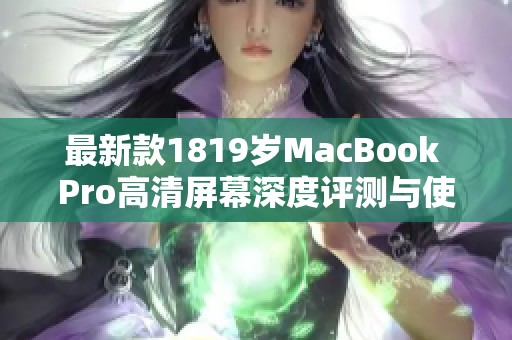 最新款1819岁MacBook Pro高清屏幕深度评测与使用体验分享
