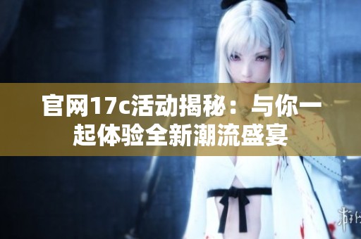 官网17c活动揭秘：与你一起体验全新潮流盛宴