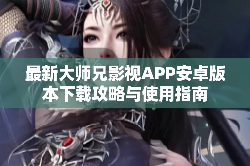 最新大师兄影视APP安卓版本下载攻略与使用指南