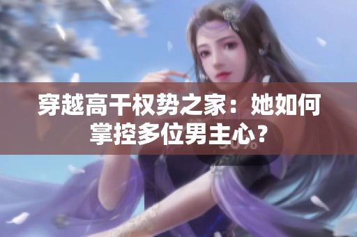 穿越高干权势之家：她如何掌控多位男主心？
