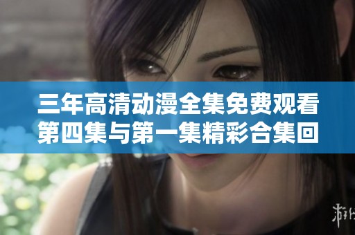 三年高清动漫全集免费观看第四集与第一集精彩合集回顾