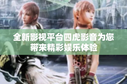 全新影视平台四虎影音为您带来精彩娱乐体验