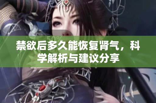 禁欲后多久能恢复肾气，科学解析与建议分享