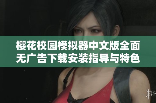 樱花校园模拟器中文版全面无广告下载安装指导与特色分析