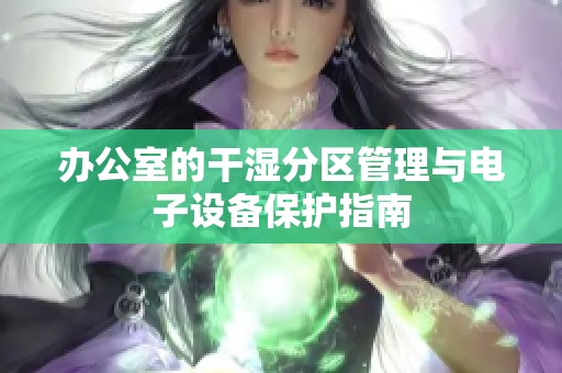 办公室的干湿分区管理与电子设备保护指南