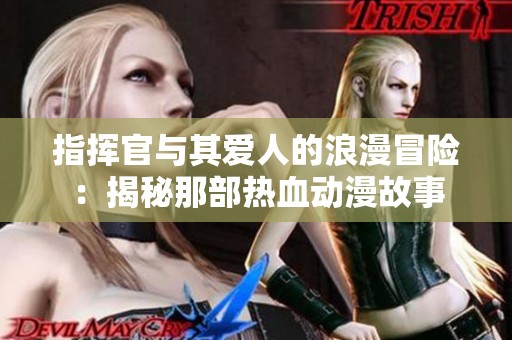 指挥官与其爱人的浪漫冒险：揭秘那部热血动漫故事