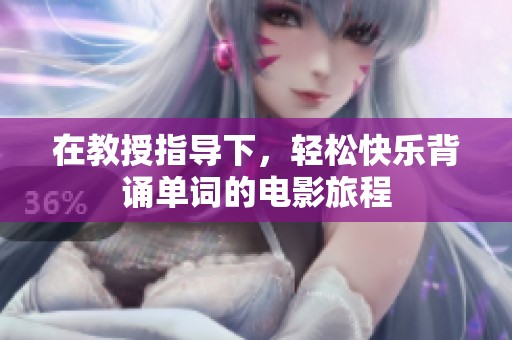 在教授指导下，轻松快乐背诵单词的电影旅程