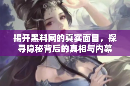揭开黑料网的真实面目，探寻隐秘背后的真相与内幕