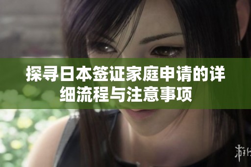 探寻日本签证家庭申请的详细流程与注意事项