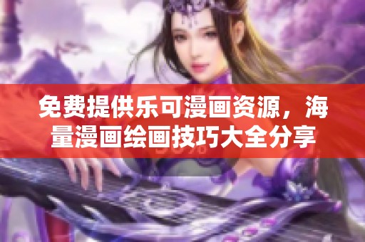 免费提供乐可漫画资源，海量漫画绘画技巧大全分享