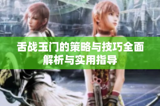 舌战玉门的策略与技巧全面解析与实用指导