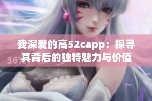 我深爱的高52capp：探寻其背后的独特魅力与价值