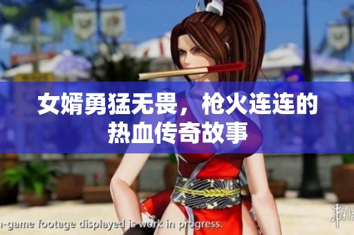 女婿勇猛无畏，枪火连连的热血传奇故事