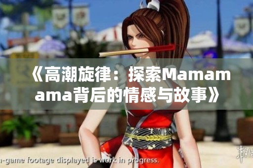《高潮旋律：探索Mamamama背后的情感与故事》