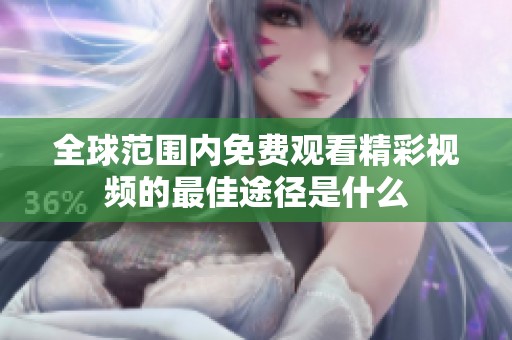 全球范围内免费观看精彩视频的最佳途径是什么