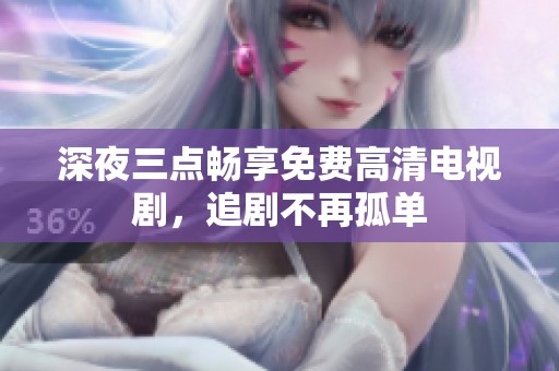 深夜三点畅享免费高清电视剧，追剧不再孤单