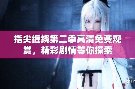 指尖缠绕第二季高清免费观赏，精彩剧情等你探索