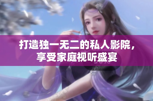 打造独一无二的私人影院，享受家庭视听盛宴
