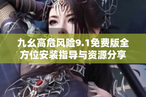九幺高危风险9.1免费版全方位安装指导与资源分享