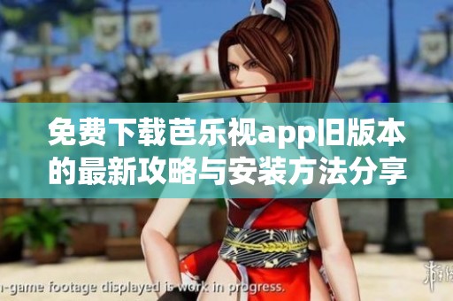 免费下载芭乐视app旧版本的最新攻略与安装方法分享