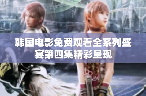 韩国电影免费观看全系列盛宴第四集精彩呈现