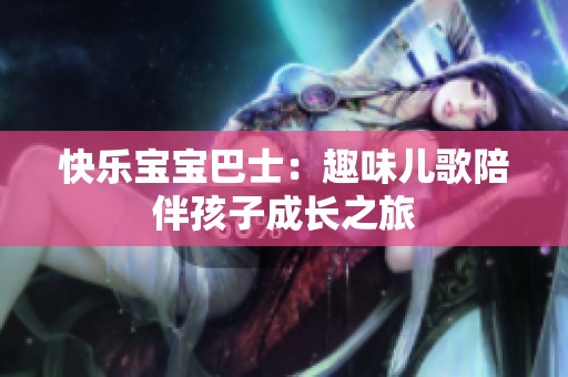 快乐宝宝巴士：趣味儿歌陪伴孩子成长之旅