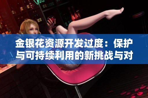 金银花资源开发过度：保护与可持续利用的新挑战与对策