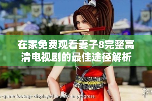在家免费观看妻子8完整高清电视剧的最佳途径解析