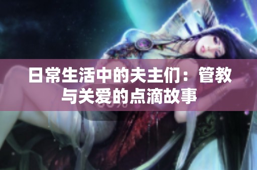 日常生活中的夫主们：管教与关爱的点滴故事