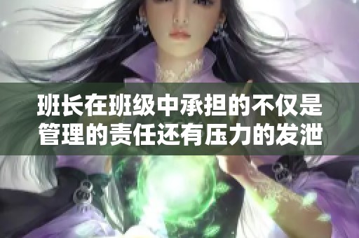 班长在班级中承担的不仅是管理的责任还有压力的发泄角色