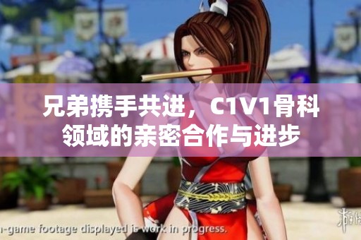 兄弟携手共进，C1V1骨科领域的亲密合作与进步