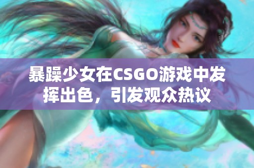 暴躁少女在CSGO游戏中发挥出色，引发观众热议