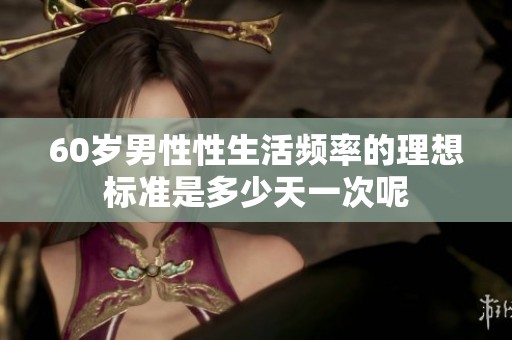60岁男性性生活频率的理想标准是多少天一次呢
