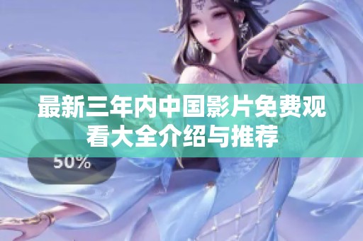 最新三年内中国影片免费观看大全介绍与推荐