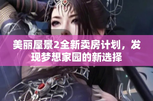 美丽屋景2全新卖房计划，发现梦想家园的新选择