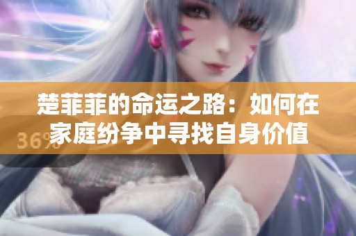 楚菲菲的命运之路：如何在家庭纷争中寻找自身价值