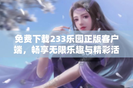 免费下载233乐园正版客户端，畅享无限乐趣与精彩活动