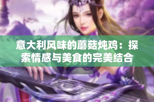 意大利风味的蘑菇炖鸡：探索情感与美食的完美结合