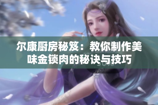尔康厨房秘笈：教你制作美味金锁肉的秘诀与技巧