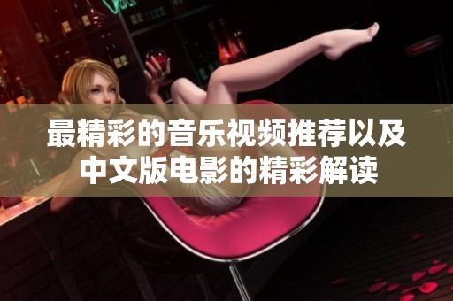 最精彩的音乐视频推荐以及中文版电影的精彩解读